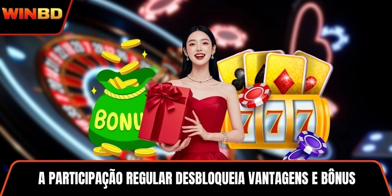 A participação regular desbloqueia vantagens e bônus
